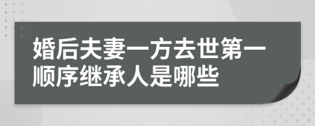 婚后夫妻一方去世第一順序繼承人是哪些