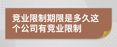 競業(yè)限制期限是多久這個(gè)公司有競業(yè)限制