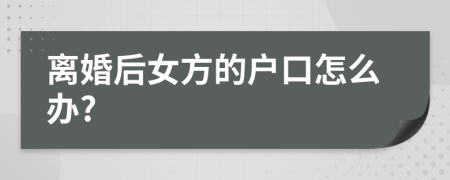 離婚后女方的戶口怎么辦?
