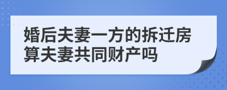 婚后夫妻一方的拆遷房算夫妻共同財(cái)產(chǎn)嗎