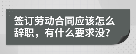 簽訂勞動合同應(yīng)該怎么辭職，有什么要求沒？
