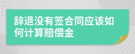 辭退沒有簽合同應(yīng)該如何計(jì)算賠償金