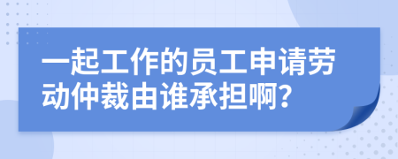 一起工作的員工申請勞動仲裁由誰承擔?。?>
                </a>
            </div>
            <div   id=