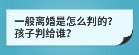 一般離婚是怎么判的？孩子判給誰(shuí)？