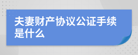 夫妻財(cái)產(chǎn)協(xié)議公證手續(xù)是什么