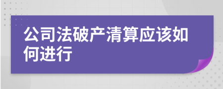 公司法破產(chǎn)清算應(yīng)該如何進(jìn)行