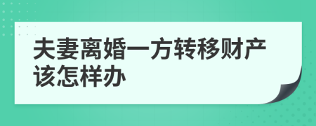 夫妻離婚一方轉(zhuǎn)移財(cái)產(chǎn)該怎樣辦