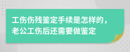 工傷傷殘鑒定手續(xù)是怎樣的，老公工傷后還需要做鑒定