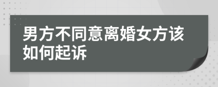 男方不同意離婚女方該如何起訴