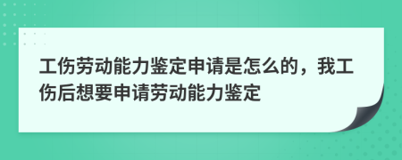 工傷勞動能力鑒定申請是怎么的，我工傷后想要申請勞動能力鑒定