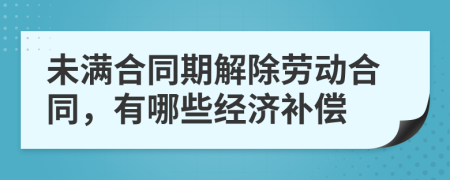 未滿合同期解除勞動(dòng)合同，有哪些經(jīng)濟(jì)補(bǔ)償