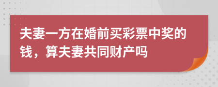 夫妻一方在婚前買(mǎi)彩票中獎(jiǎng)的錢(qián)，算夫妻共同財(cái)產(chǎn)嗎