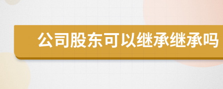 公司股東可以繼承繼承嗎
