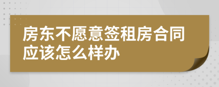 房東不愿意簽租房合同應(yīng)該怎么樣辦