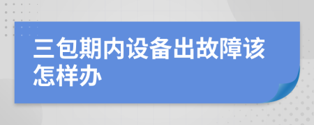 三包期內(nèi)設(shè)備出故障該怎樣辦