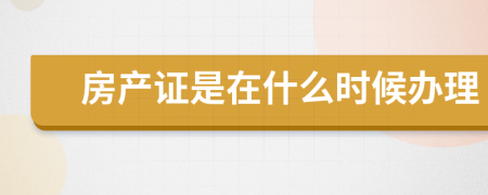 房產(chǎn)證是在什么時(shí)候辦理