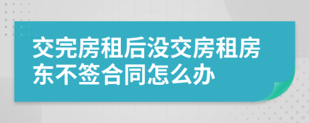 交完房租后沒交房租房東不簽合同怎么辦