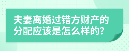 夫妻離婚過錯方財(cái)產(chǎn)的分配應(yīng)該是怎么樣的？