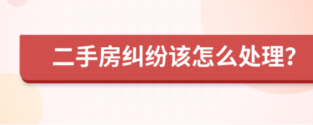 二手房糾紛該怎么處理？
