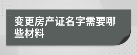 變更房產證名字需要哪些材料
