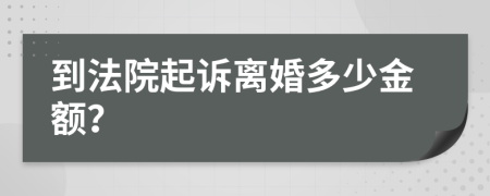 到法院起訴離婚多少金額？