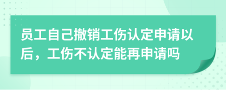 員工自己撤銷工傷認定申請以后，工傷不認定能再申請嗎