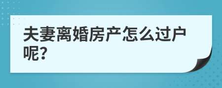 夫妻離婚房產(chǎn)怎么過戶呢？