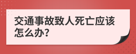 交通事故致人死亡應該怎么辦？