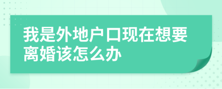 我是外地戶(hù)口現在想要離婚該怎么辦
