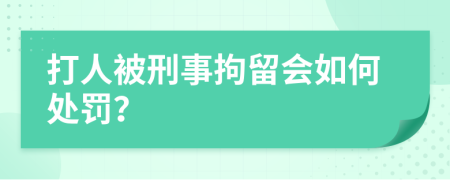 打人被刑事拘留會(huì)如何處罰？