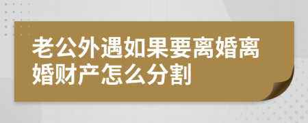 老公外遇如果要離婚離婚財產(chǎn)怎么分割