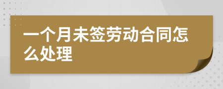 一個月未簽勞動合同怎么處理
