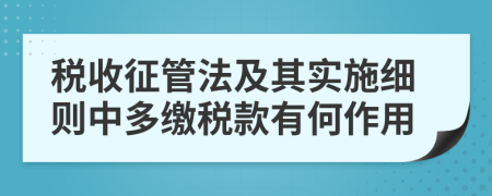 稅收征管法及其實(shí)施細(xì)則中多繳稅款有何作用