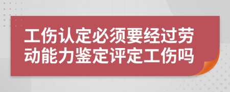 工傷認(rèn)定必須要經(jīng)過勞動(dòng)能力鑒定評(píng)定工傷嗎