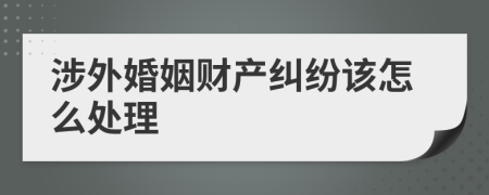 涉外婚姻財產(chǎn)糾紛該怎么處理