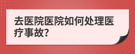 去醫(yī)院醫(yī)院如何處理醫(yī)療事故？