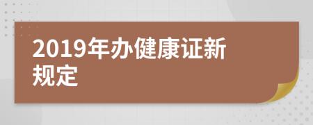2019年辦健康證新規(guī)定