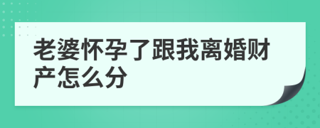 老婆懷孕了跟我離婚財(cái)產(chǎn)怎么分