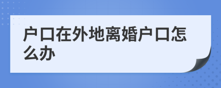 戶口在外地離婚戶口怎么辦