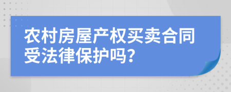 農(nóng)村房屋產(chǎn)權(quán)買賣合同受法律保護(hù)嗎？