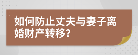如何防止丈夫與妻子離婚財(cái)產(chǎn)轉(zhuǎn)移？