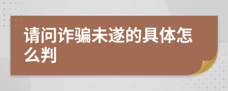 請問詐騙未遂的具體怎么判