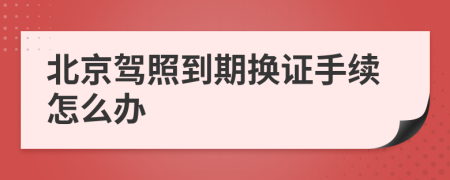北京駕照到期換證手續(xù)怎么辦