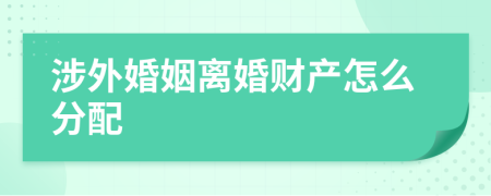 涉外婚姻離婚財產怎么分配