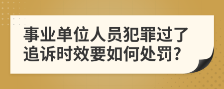 事業(yè)單位人員犯罪過了追訴時效要如何處罰?