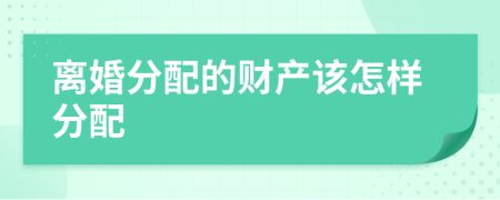 離婚分配的財產(chǎn)該怎樣分配