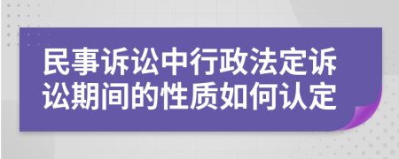 民事訴訟中行政法定訴訟期間的性質(zhì)如何認(rèn)定