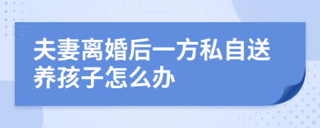 夫妻離婚后一方私自送養(yǎng)孩子怎么辦
