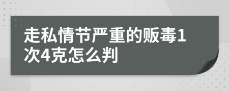 走私情節(jié)嚴(yán)重的販毒1次4克怎么判