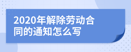 2020年解除勞動(dòng)合同的通知怎么寫